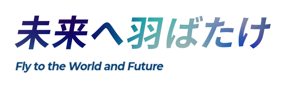 未来へ羽ばたけ Fly to the World and Future